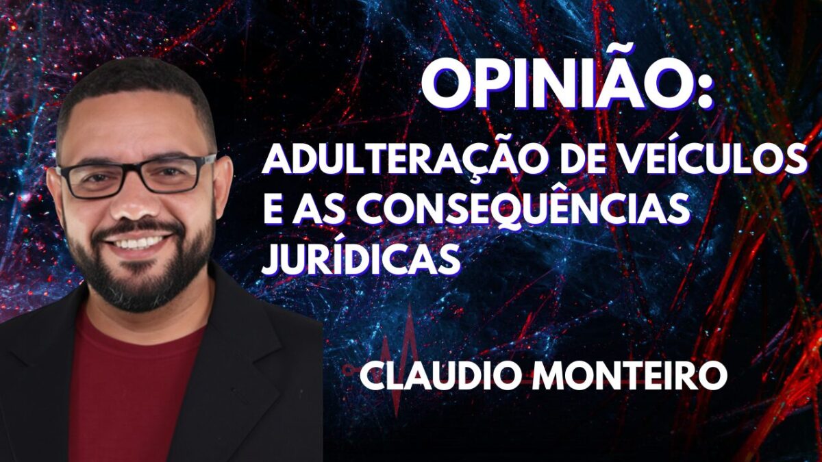 OPINIÃO: Adulteração de Veículos e as Consequências Jurídicas Além da Prisão