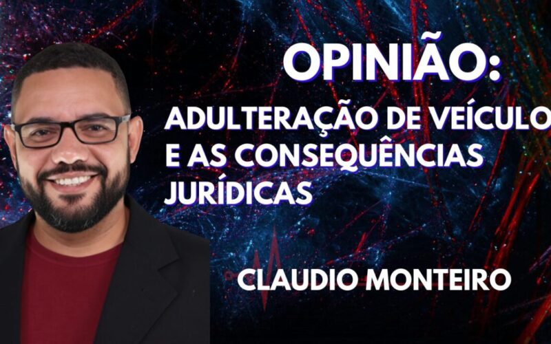 OPINIÃO: Adulteração de Veículos e as Consequências Jurídicas Além da Prisão